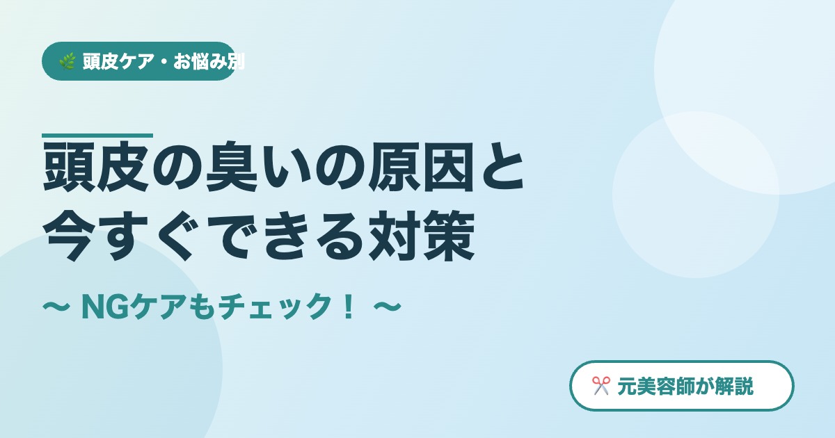 頭皮の臭いの原因と対策 - 元美容師が解説